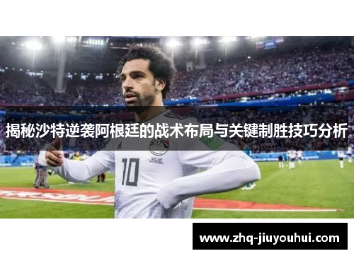 揭秘沙特逆袭阿根廷的战术布局与关键制胜技巧分析 揭秘沙特逆袭阿根廷的战术布局与关键制胜技巧分析