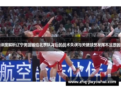 深度解析辽宁男篮输给北京队背后的战术失误与关键球员发挥不足原因 深度解析辽宁男篮输给北京队背后的战术失误与关键球员发挥不足原因