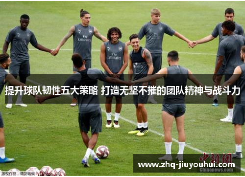 提升球队韧性五大策略 打造无坚不摧的团队精神与战斗力