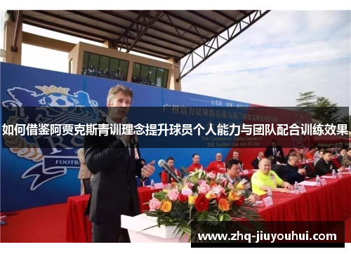 如何借鉴阿贾克斯青训理念提升球员个人能力与团队配合训练效果 如何借鉴阿贾克斯青训理念提升球员个人能力与团队配合训练效果