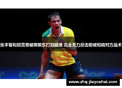 张本智和坦言曾被樊振东打到崩溃 完全无力反击即使知晓对方战术 张本智和坦言曾被樊振东打到崩溃 完全无力反击即使知晓对方战术