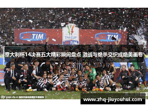 意大利杯14决赛五大精彩瞬间盘点 激战与绝杀交织成绝美画卷 意大利杯14决赛五大精彩瞬间盘点 激战与绝杀交织成绝美画卷