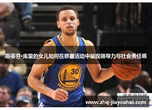 斯蒂芬·库里的女儿如何在慈善活动中展现领导力与社会责任感