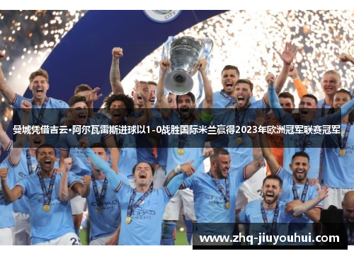 曼城凭借吉云·阿尔瓦雷斯进球以1-0战胜国际米兰赢得2023年欧洲冠军联赛冠军