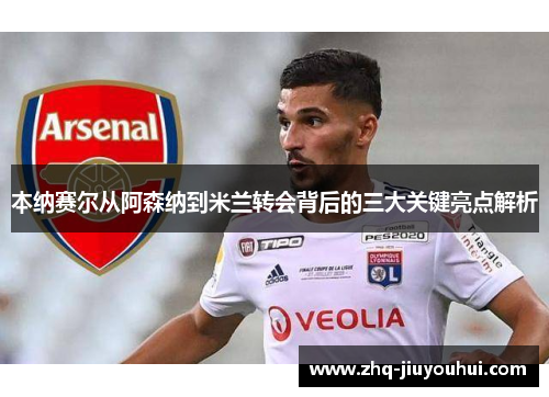 本纳赛尔从阿森纳到米兰转会背后的三大关键亮点解析