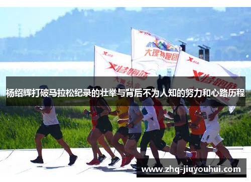杨绍辉打破马拉松纪录的壮举与背后不为人知的努力和心路历程 杨绍辉打破马拉松纪录的壮举与背后不为人知的努力和心路历程