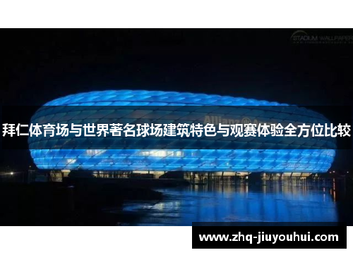 拜仁体育场与世界著名球场建筑特色与观赛体验全方位比较 拜仁体育场与世界著名球场建筑特色与观赛体验全方位比较