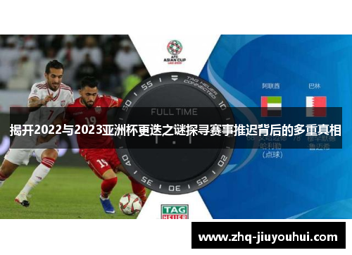 揭开2022与2023亚洲杯更迭之谜探寻赛事推迟背后的多重真相 揭开2022与2023亚洲杯更迭之谜探寻赛事推迟背后的多重真相