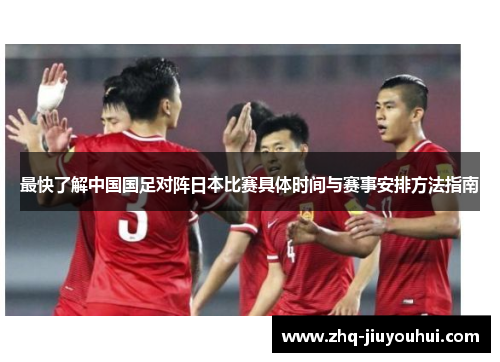 最快了解中国国足对阵日本比赛具体时间与赛事安排方法指南 最快了解中国国足对阵日本比赛具体时间与赛事安排方法指南