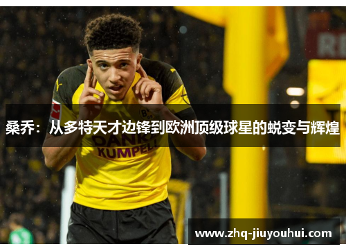 桑乔:从多特天才边锋到欧洲顶级球星的蜕变与辉煌 桑乔:从多特天才边锋到欧洲顶级球星的蜕变与辉煌