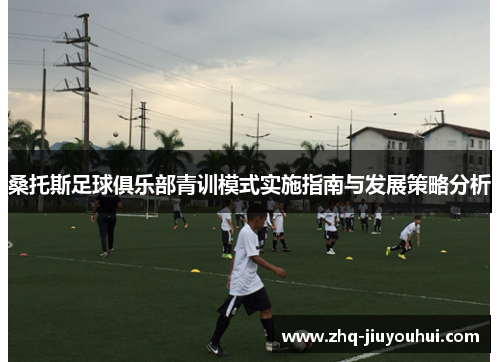 桑托斯足球俱乐部青训模式实施指南与发展策略分析 桑托斯足球俱乐部青训模式实施指南与发展策略分析