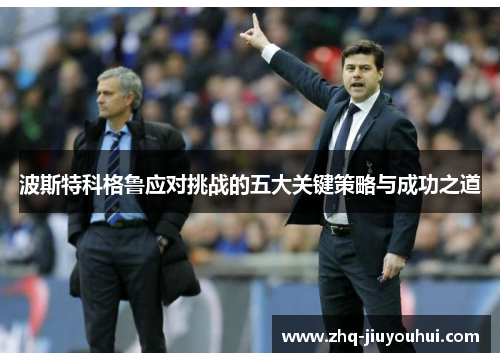 波斯特科格鲁应对挑战的五大关键策略与成功之道