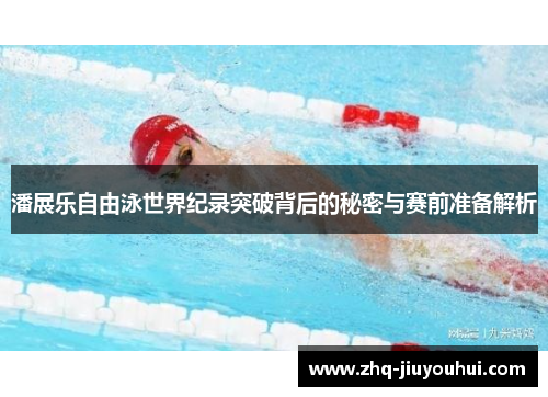 潘展乐自由泳世界纪录突破背后的秘密与赛前准备解析 潘展乐自由泳世界纪录突破背后的秘密与赛前准备解析