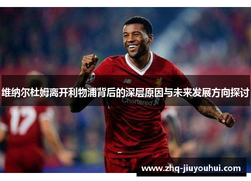 维纳尔杜姆离开利物浦背后的深层原因与未来发展方向探讨