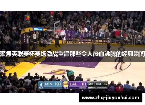 聚焦英联赛杯赛场激战重温那些令人热血沸腾的经典瞬间