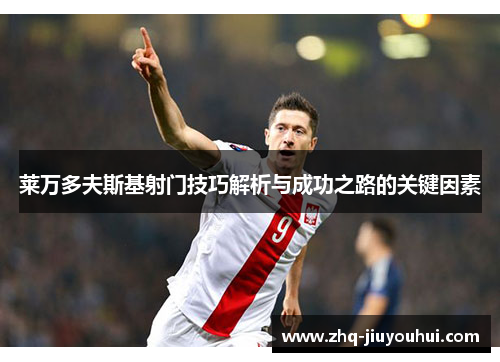 莱万多夫斯基射门技巧解析与成功之路的关键因素