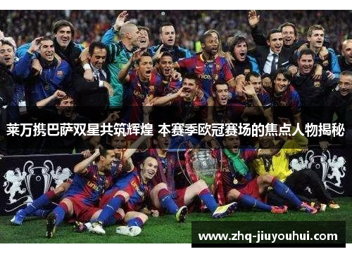 莱万携巴萨双星共筑辉煌 本赛季欧冠赛场的焦点人物揭秘
