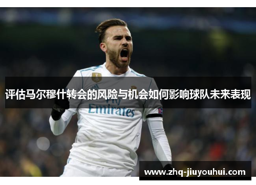 评估马尔穆什转会的风险与机会如何影响球队未来表现