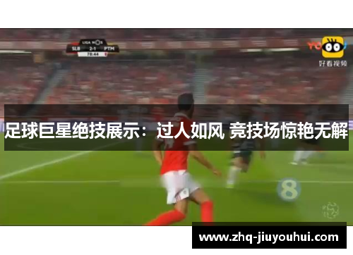 足球巨星绝技展示：过人如风 竞技场惊艳无解