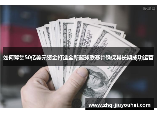 如何筹集50亿美元资金打造全新篮球联赛并确保其长期成功运营
