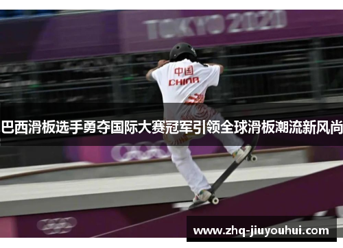 巴西滑板选手勇夺国际大赛冠军引领全球滑板潮流新风尚