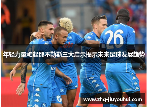 年轻力量崛起那不勒斯三大启示揭示未来足球发展趋势