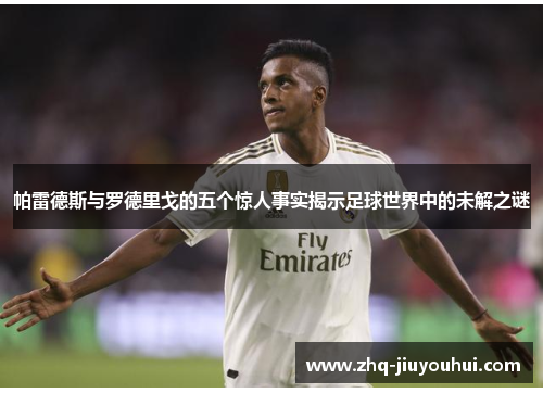 帕雷德斯与罗德里戈的五个惊人事实揭示足球世界中的未解之谜