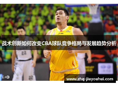 战术创新如何改变CBA球队竞争格局与发展趋势分析