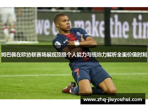 姆巴佩在欧协联赛场展现顶级个人能力与统治力解析全面价值时刻