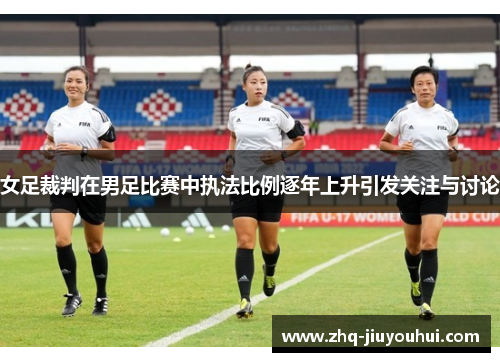 女足裁判在男足比赛中执法比例逐年上升引发关注与讨论 女足裁判在男足比赛中执法比例逐年上升引发关注与讨论