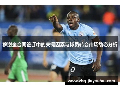 穆谢奎合同签订中的关键因素与球员转会市场动态分析 穆谢奎合同签订中的关键因素与球员转会市场动态分析