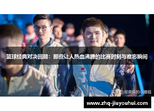 篮球经典对决回顾:那些让人热血沸腾的比赛时刻与难忘瞬间 篮球经典对决回顾:那些让人热血沸腾的比赛时刻与难忘瞬间