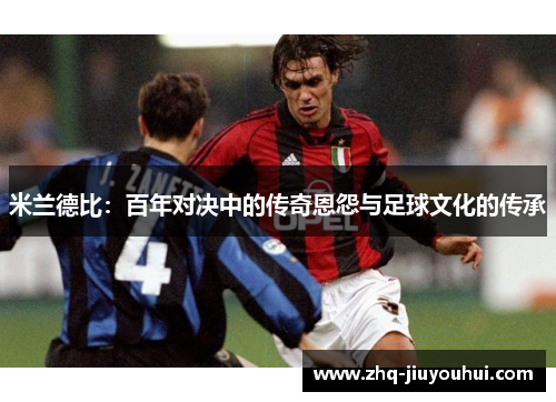 米兰德比：百年对决中的传奇恩怨与足球文化的传承