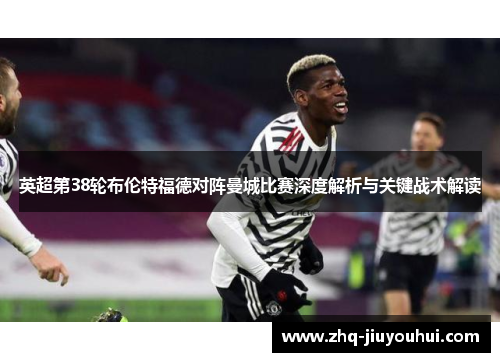 英超第38轮布伦特福德对阵曼城比赛深度解析与关键战术解读