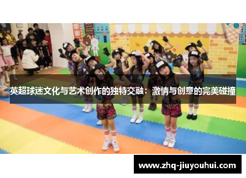 英超球迷文化与艺术创作的独特交融：激情与创意的完美碰撞