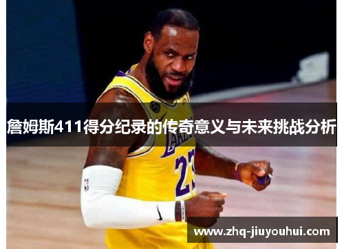 詹姆斯411得分纪录的传奇意义与未来挑战分析