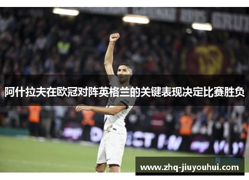 阿什拉夫在欧冠对阵英格兰的关键表现决定比赛胜负