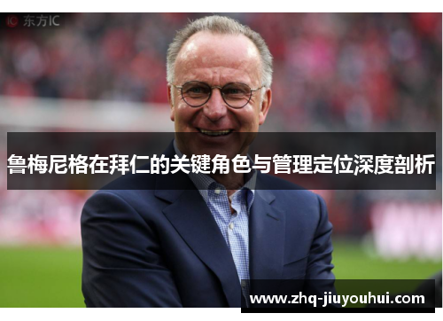 鲁梅尼格在拜仁的关键角色与管理定位深度剖析 鲁梅尼格在拜仁的关键角色与管理定位深度剖析