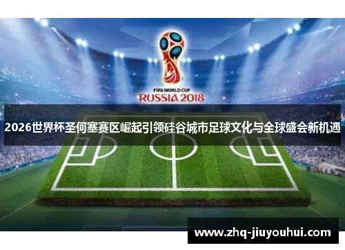 2026世界杯圣何塞赛区崛起引领硅谷城市足球文化与全球盛会新机遇 2026世界杯圣何塞赛区崛起引领硅谷城市足球文化与全球盛会新机遇