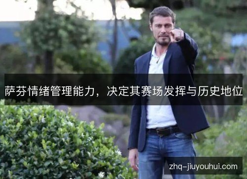 萨芬情绪管理能力，决定其赛场发挥与历史地位