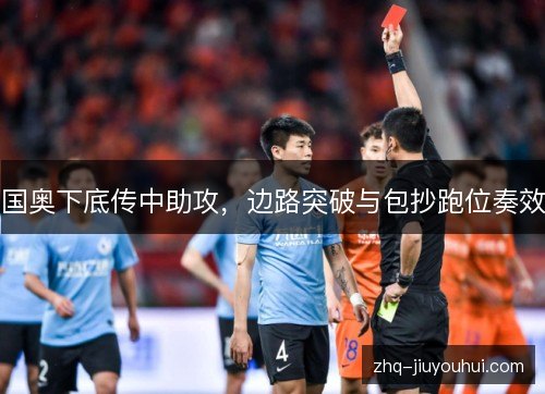 国奥下底传中助攻，边路突破与包抄跑位奏效