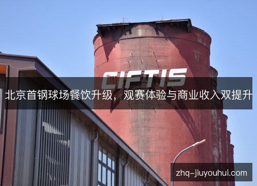 北京首钢球场餐饮升级,观赛体验与商业收入双提升 北京首钢球场餐饮升级,观赛体验与商业收入双提升